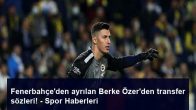 Fenerbahçe’den ayrılan Berke Özer’den transfer sözleri! – Spor Haberleri