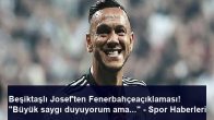 Beşiktaşlı Josef’ten Fenerbahçeaçıklaması! “Büyük saygı duyuyorum ama…” – Spor Haberleri
