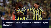Fenerbahçe- AEK Larnaca: Muhtemel 11 – Spor Haberleri