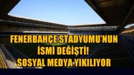 Fenerbahçe Stadyumu’nun ismi değişti! Sosyal medya yıkılıyor
