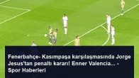 Fenerbahçe- Kasımpaşa karşılaşmasında Jorge Jesus’tan penaltı kararı! Enner Valencia… – Spor Haberleri