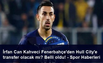 İrfan Can Kahveci Fenerbahçe’den Hull City’e transfer olacak mı? Belli oldu! – Spor Haberleri