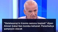 “Galatasaray’ın travma sezonu başladı” diyen Ahmet Çakar’dan bomba kehanet: Fenerbahçe şampiyon olacak
