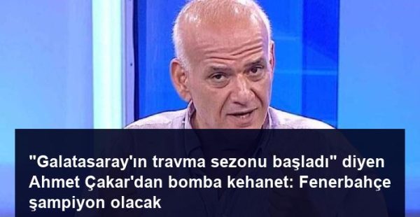 “Galatasaray’ın travma sezonu başladı” diyen Ahmet Çakar’dan bomba kehanet: Fenerbahçe şampiyon olacak