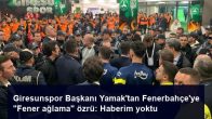 Giresunspor Başkanı Yamak’tan Fenerbahçe’ye “Fener ağlama” özrü: Haberim yoktu