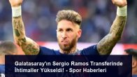 Galatasaray’ın Sergio Ramos Transferinde İhtimaller Yükseldi! – Spor Haberleri