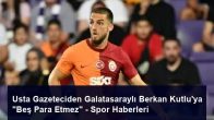 Usta Gazeteciden Galatasaraylı Berkan Kutlu’ya “Beş Para Etmez” – Spor Haberleri