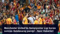 Manchester United’da Şampiyonlar Ligi kurası sonrası Galatasaray paniği! – Spor Haberleri