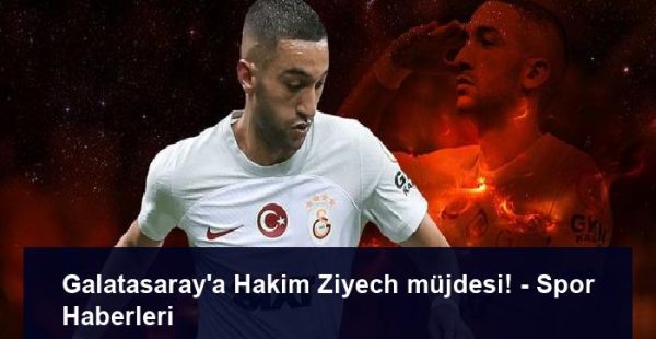 Galatasaray’a Hakim Ziyech müjdesi! – Spor Haberleri
