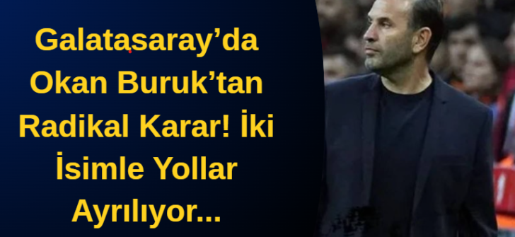 Galatasaray’da Okan Buruk’tan Radikal Karar! İki İsimle Yollar Ayrılıyor