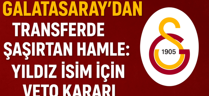 Galatasaray’dan Transferde Şaşırtan Hamle: Yıldız İsim İçin Veto Kararı